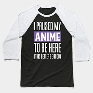 I Paused My Anime To Be Here Baseball T-Shirt